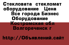 Стекловата /стекломат/ оборудование › Цена ­ 100 - Все города Бизнес » Оборудование   . Костромская обл.,Волгореченск г.